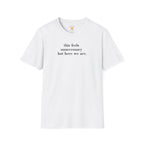 Feels Unnecessary But Here We Are T-Shirt