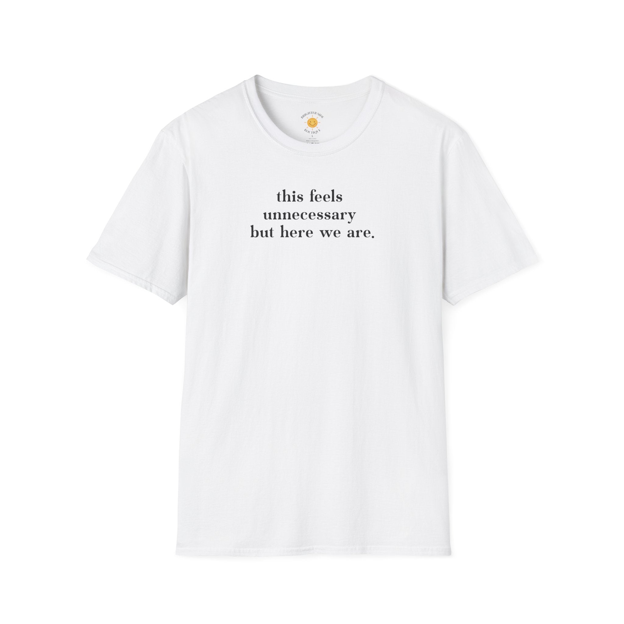 Feels Unnecessary But Here We Are T-Shirt