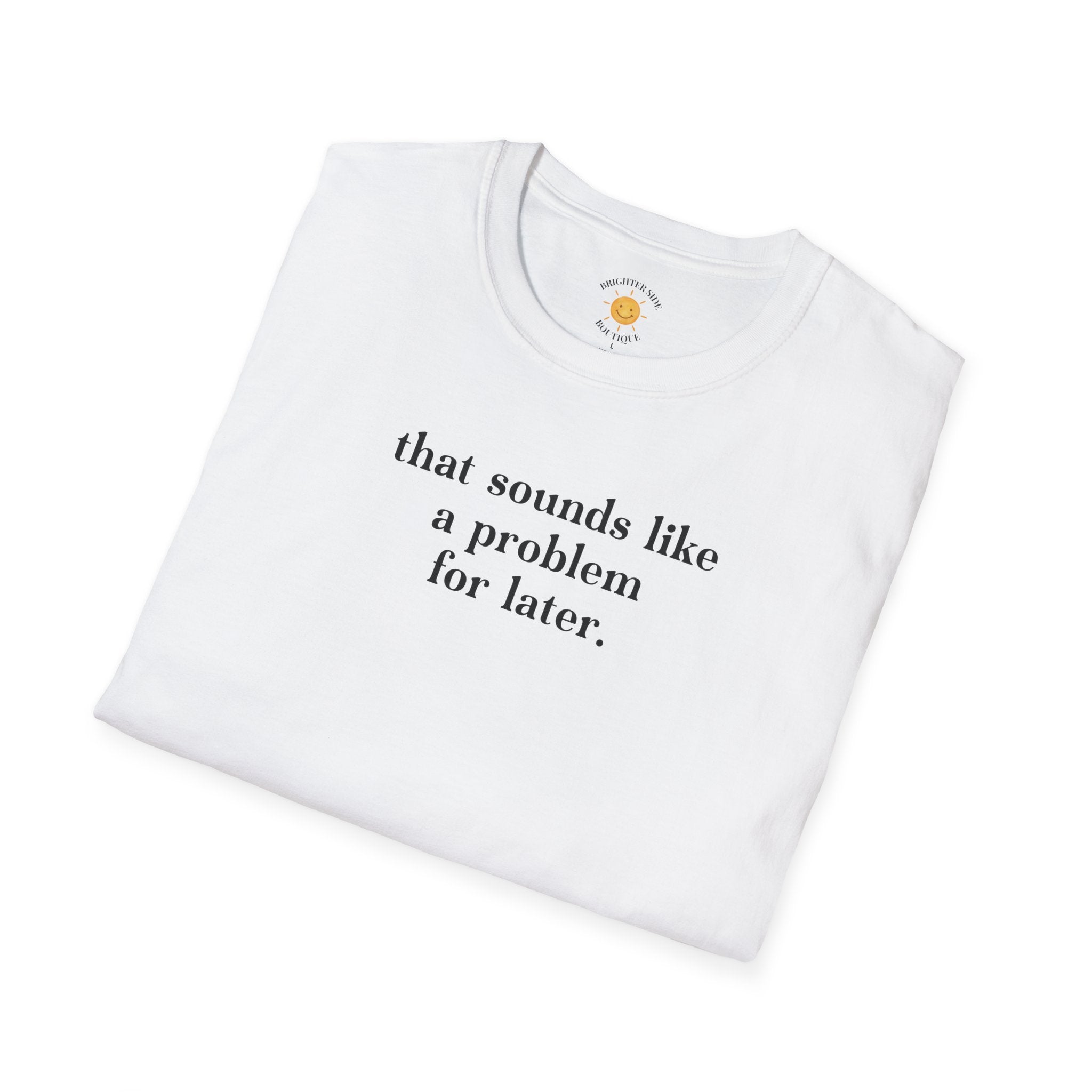 Sounds Like A Problem For Later T-Shirt