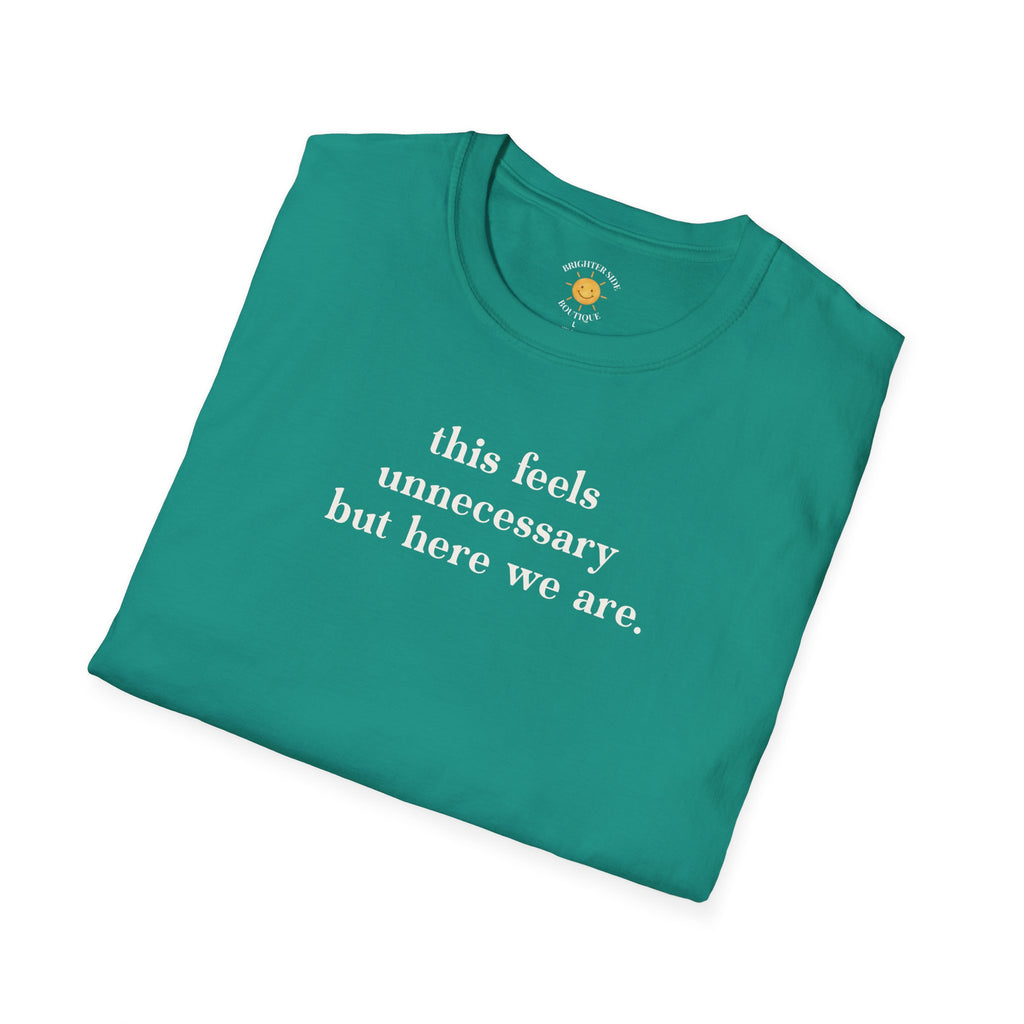 Feels Unnecessary But Here We Are T-Shirt