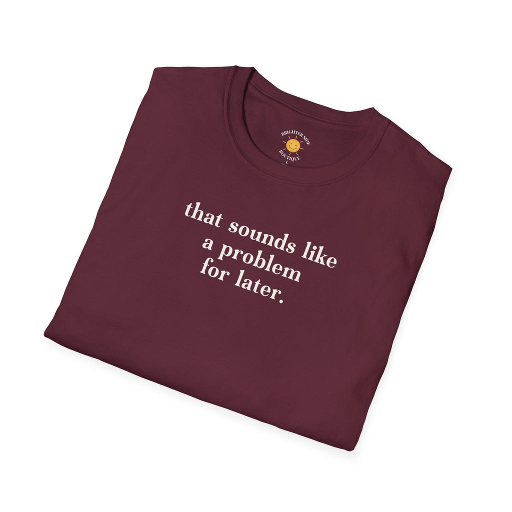 Sounds Like A Problem For Later T-Shirt