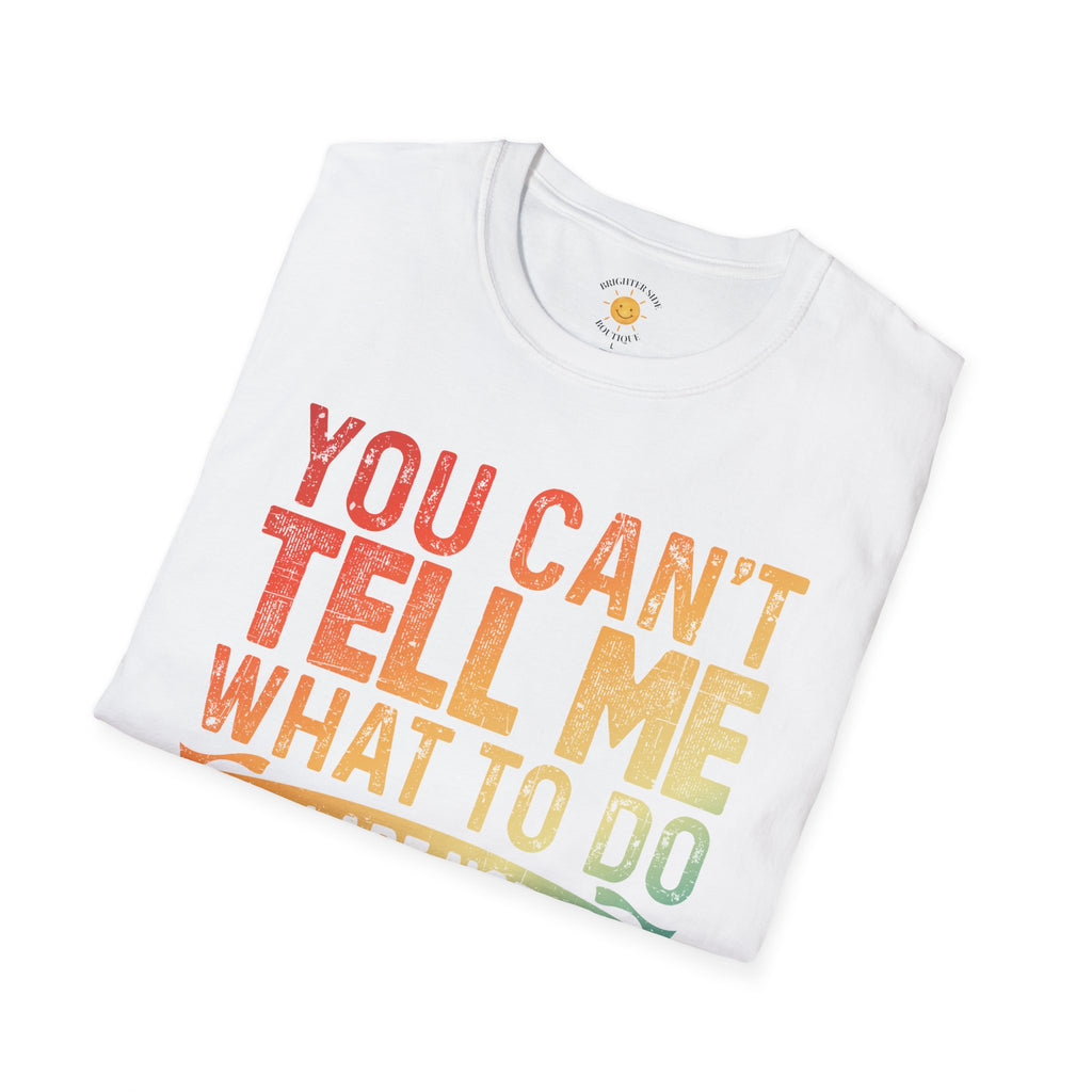 You Can't Tell Me What To Do T-Shirt
