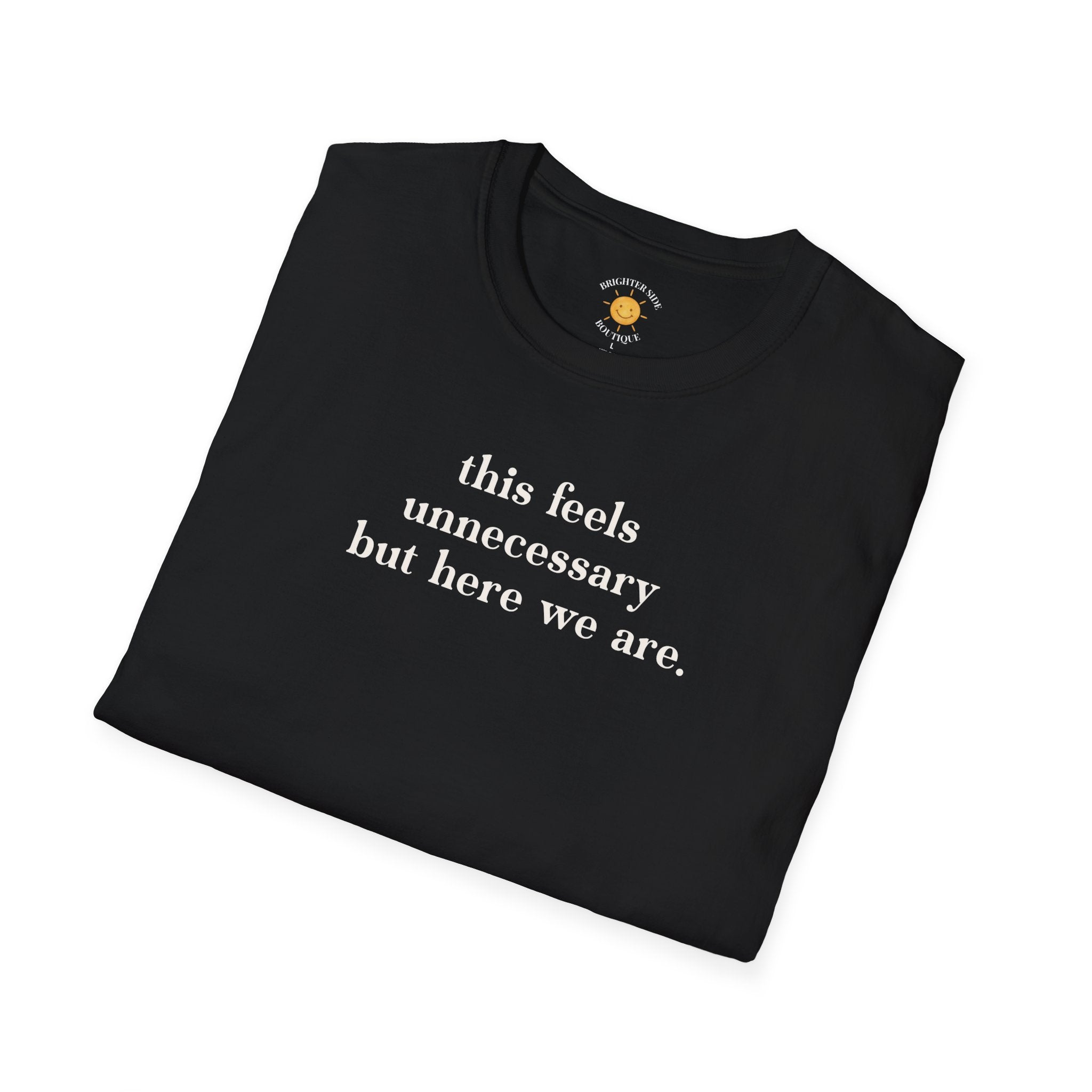 Feels Unnecessary But Here We Are T-Shirt