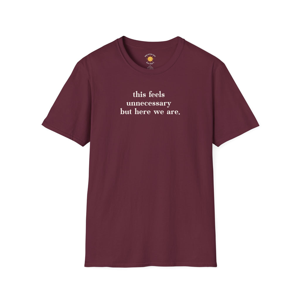 Feels Unnecessary But Here We Are T-Shirt