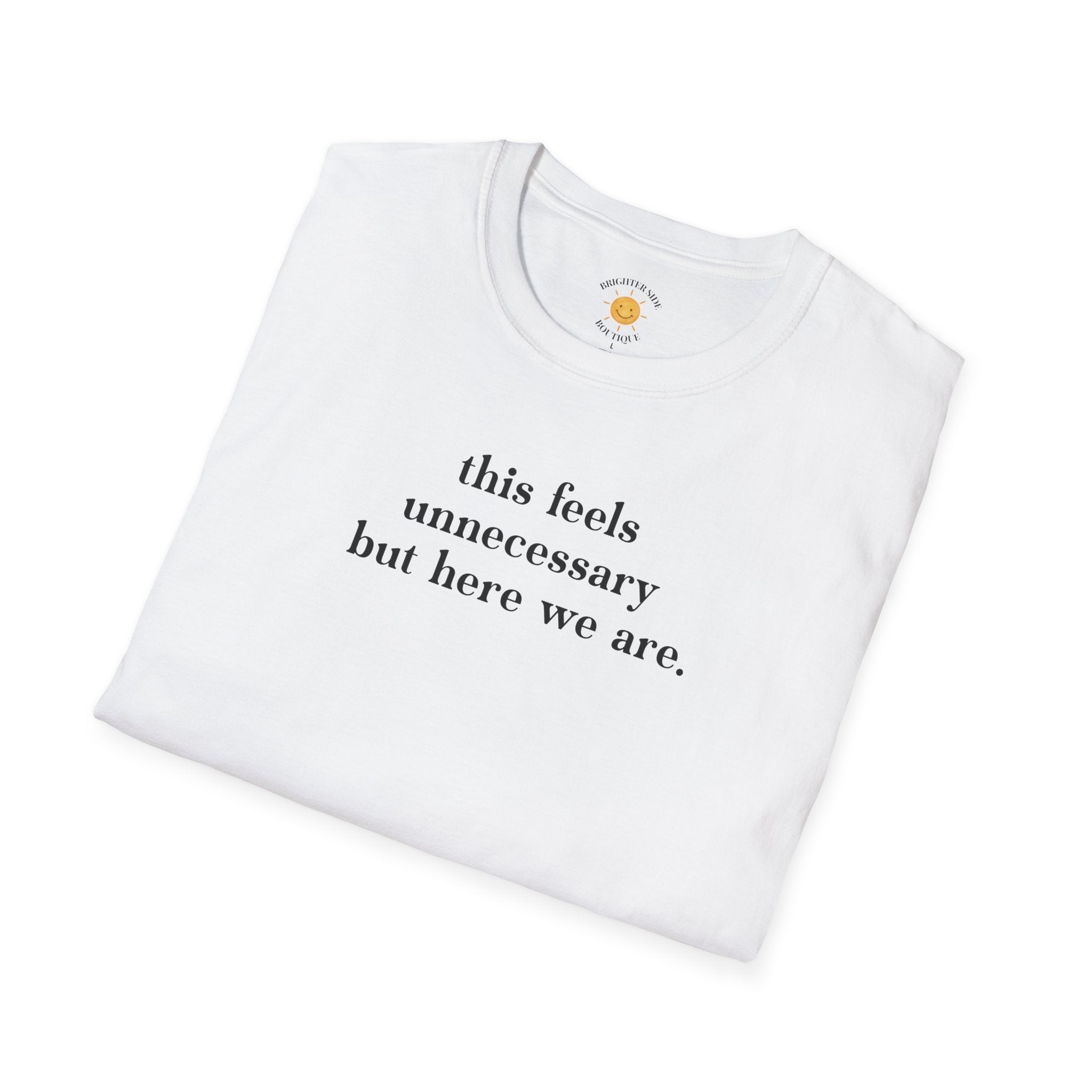 Feels Unnecessary But Here We Are T-Shirt