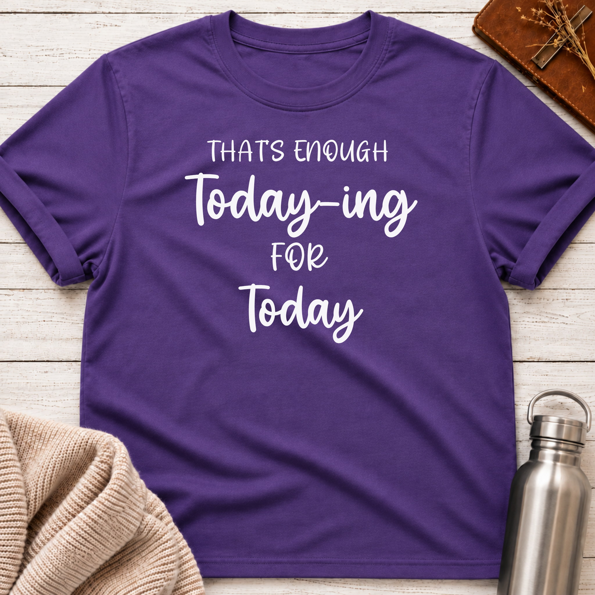 That's Enough Today-ing for Today T-Shirt
