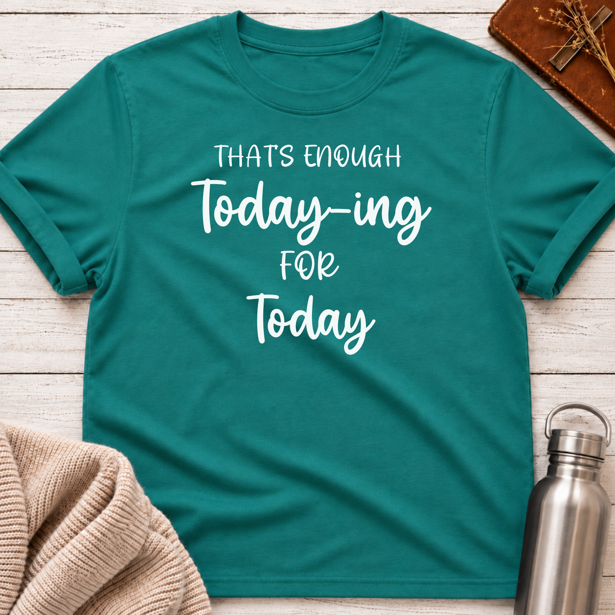 That's Enough Today-ing for Today T-Shirt