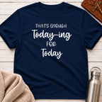 That's Enough Today-ing for Today T-Shirt