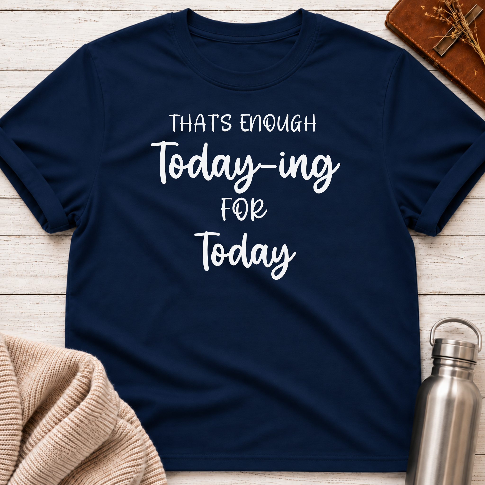 That's Enough Today-ing for Today T-Shirt
