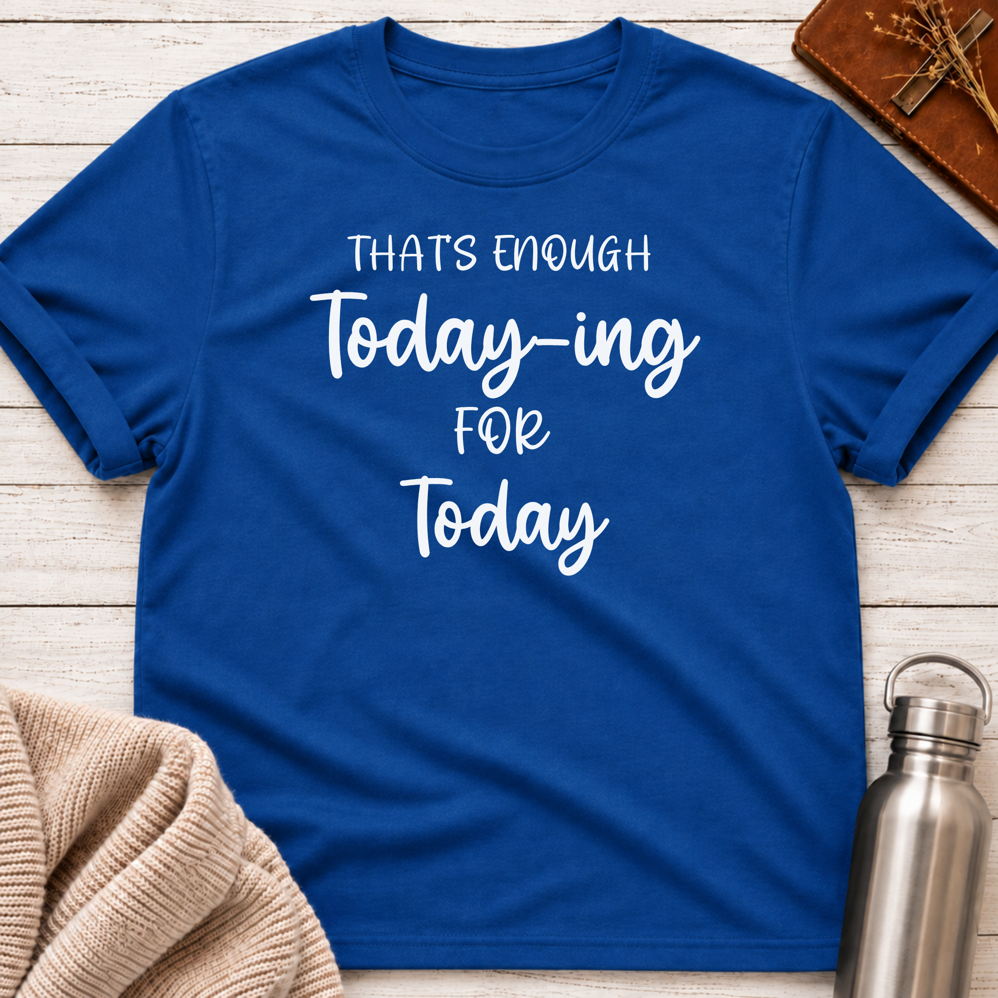 That's Enough Today-ing for Today T-Shirt