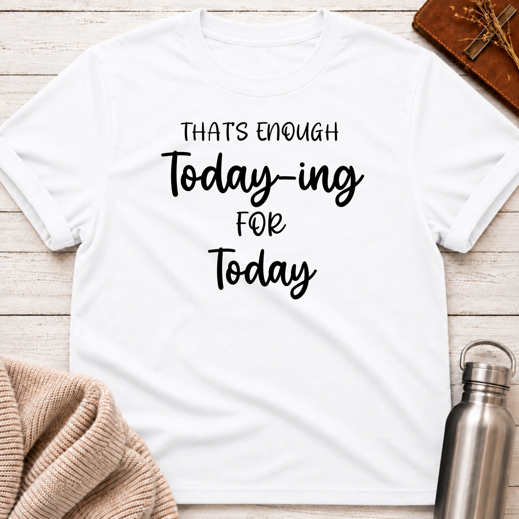 That's Enough Today-ing for Today T-Shirt