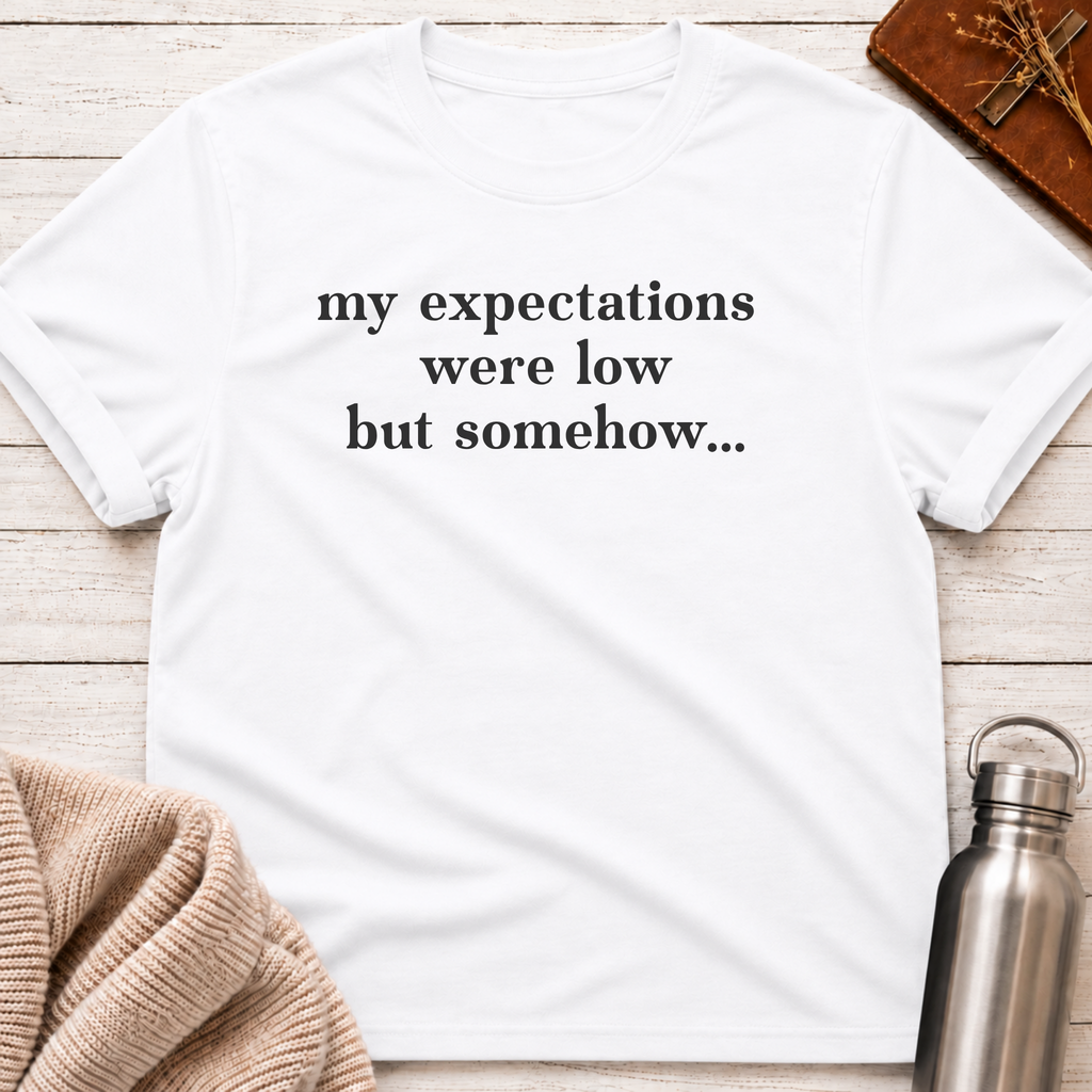 My Expectations Were Low But Somehow... T-Shirt