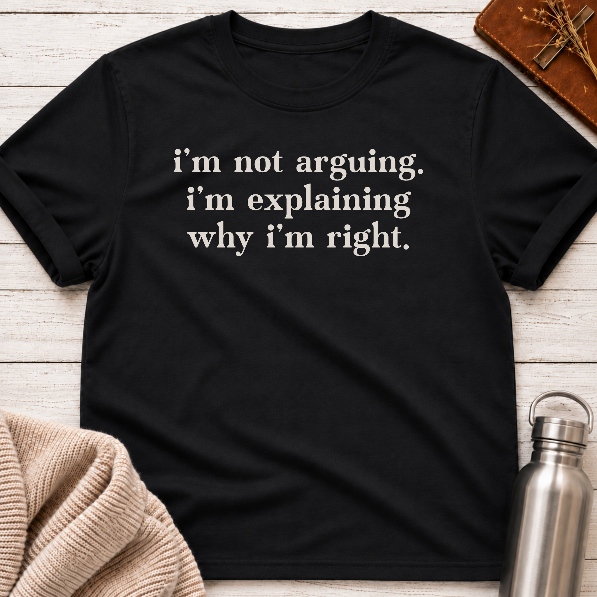 I'm Not Arguing I'm Explaining Why I'm Right T-Shirt