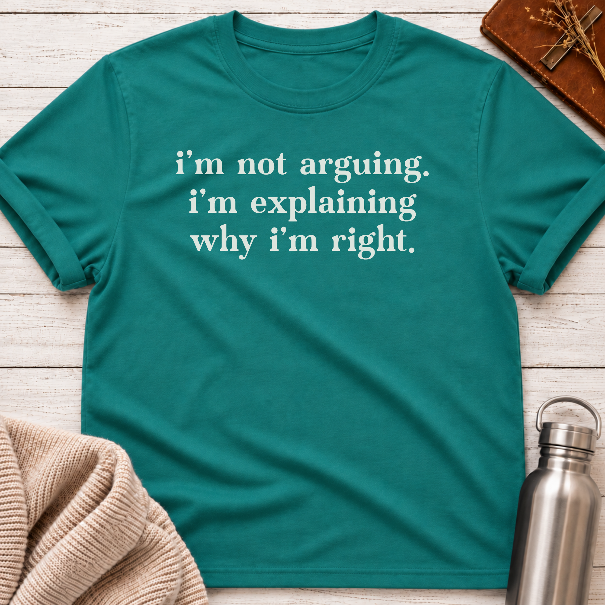 I'm Not Arguing I'm Explaining Why I'm Right T-Shirt