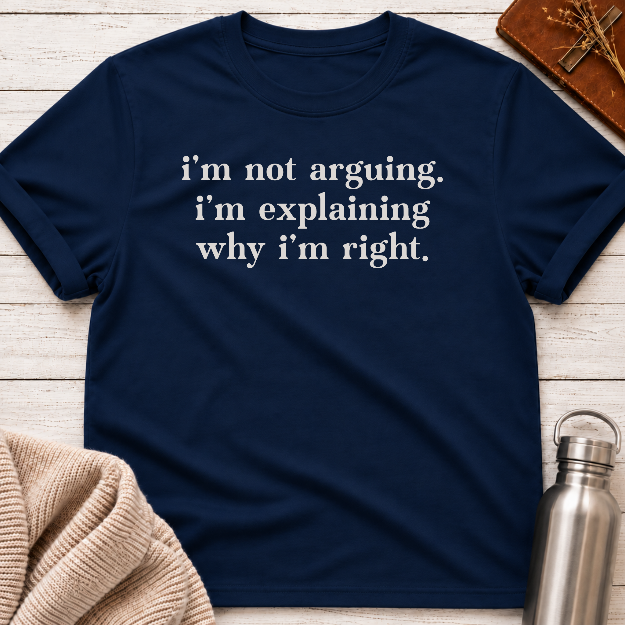 I'm Not Arguing I'm Explaining Why I'm Right T-Shirt