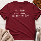 This Feels Unnecessary But Here We Are T-Shirt