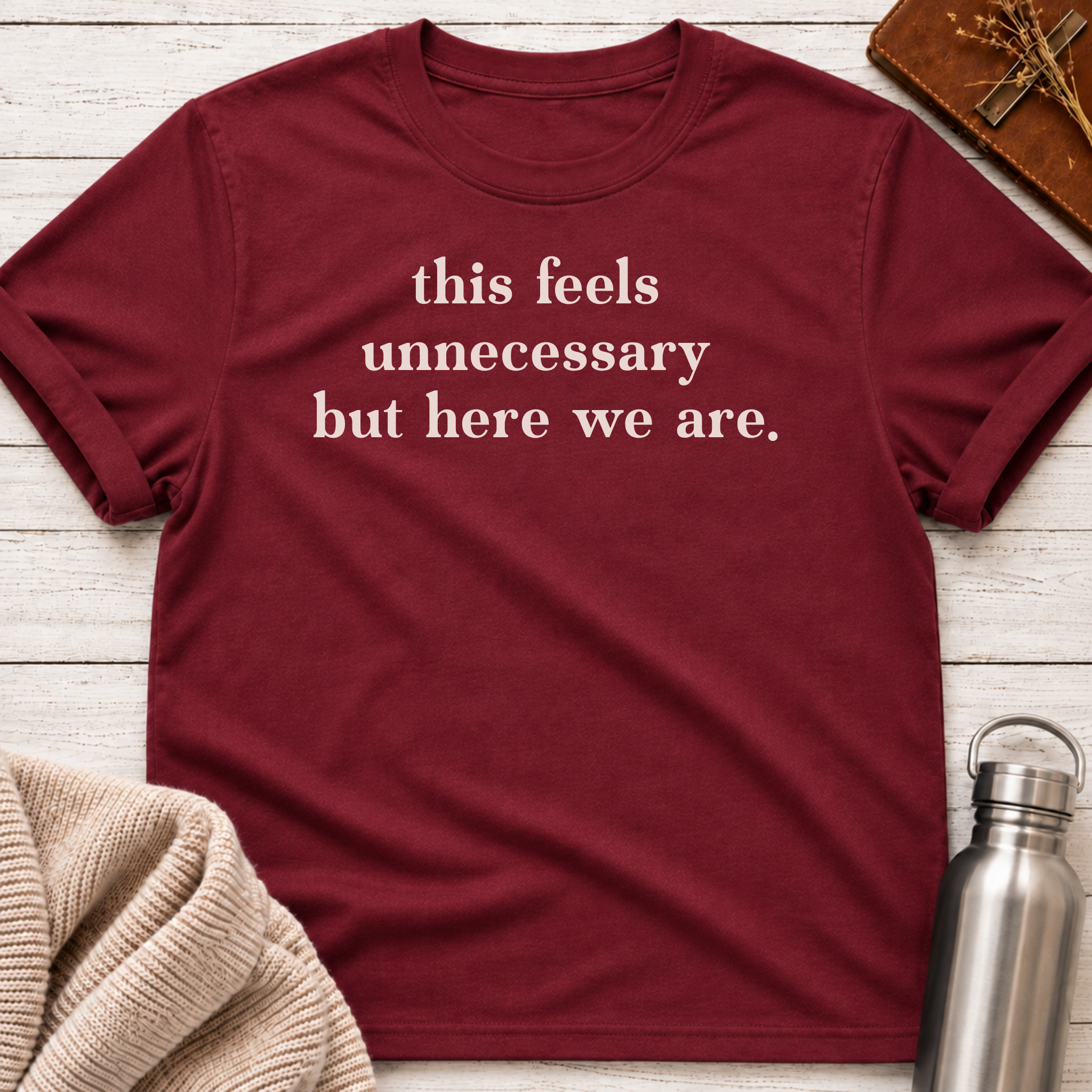 This Feels Unnecessary But Here We Are T-Shirt