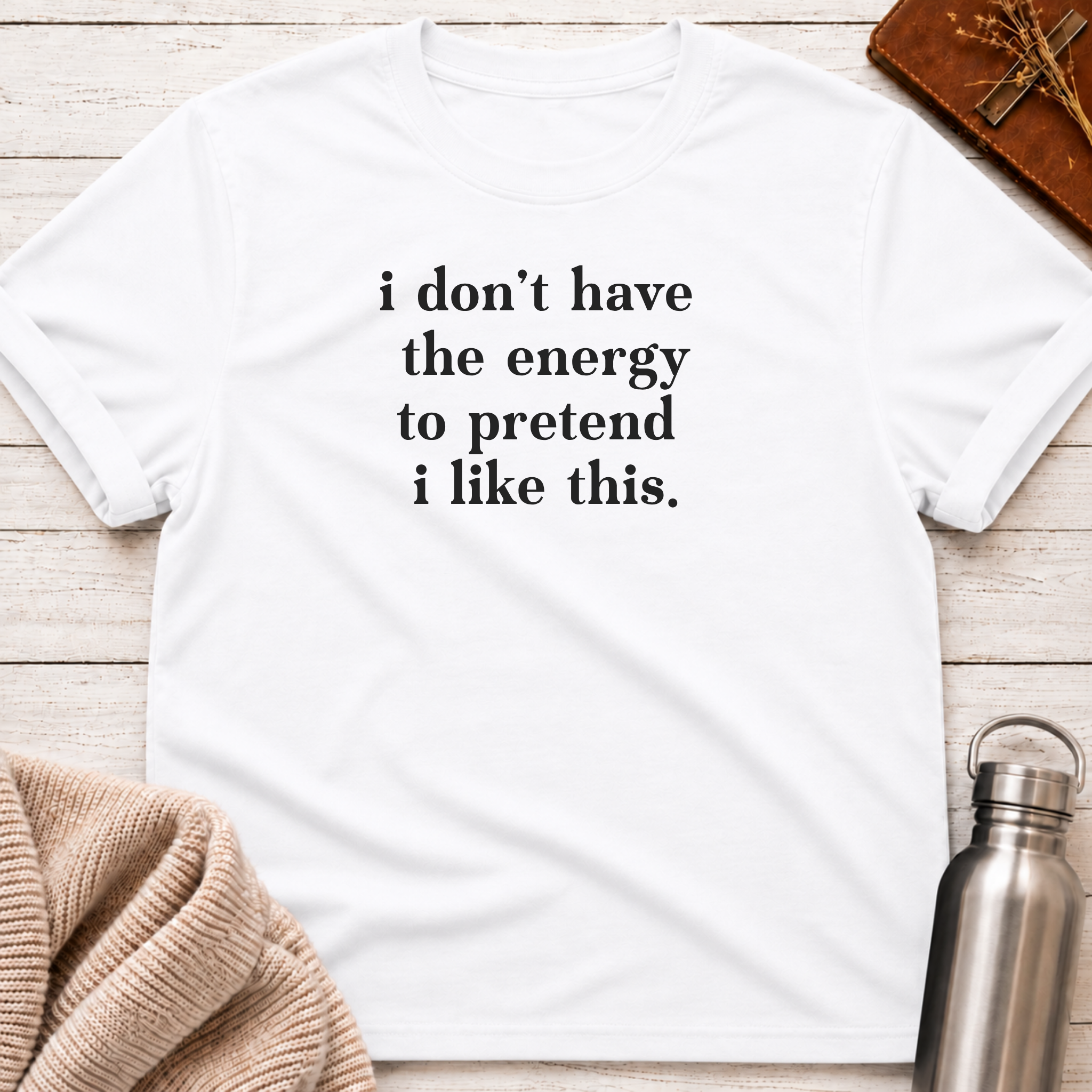 I Don't Have The Energy To Pretend I Like This T-Shirt