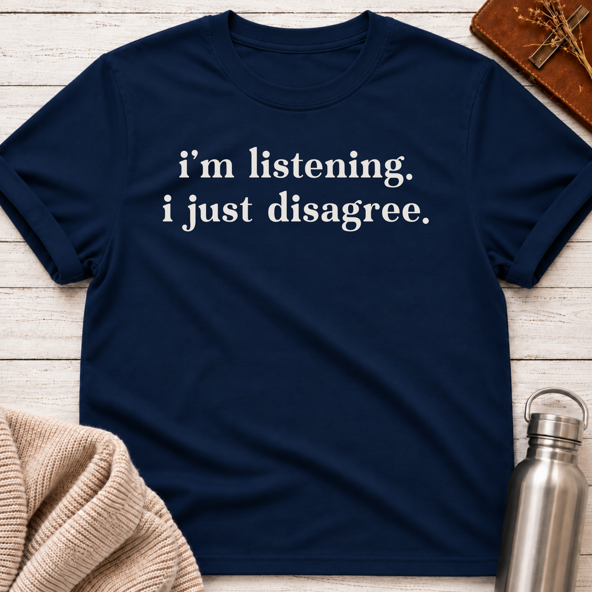 I'm Listening. I Just Disagree. T-Shirt
