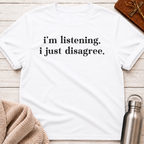 I'm Listening. I Just Disagree. T-Shirt