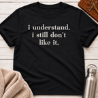 I Understand. I Still Don't Like It. T-Shirt
