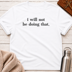 I Will Not Be Doing That T-Shirt
