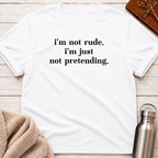 I'm Not Rude. I'm Just Not Pretending. T-Shirt