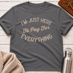 I'm Just Here to Pay for Everything Dad T-Shirt