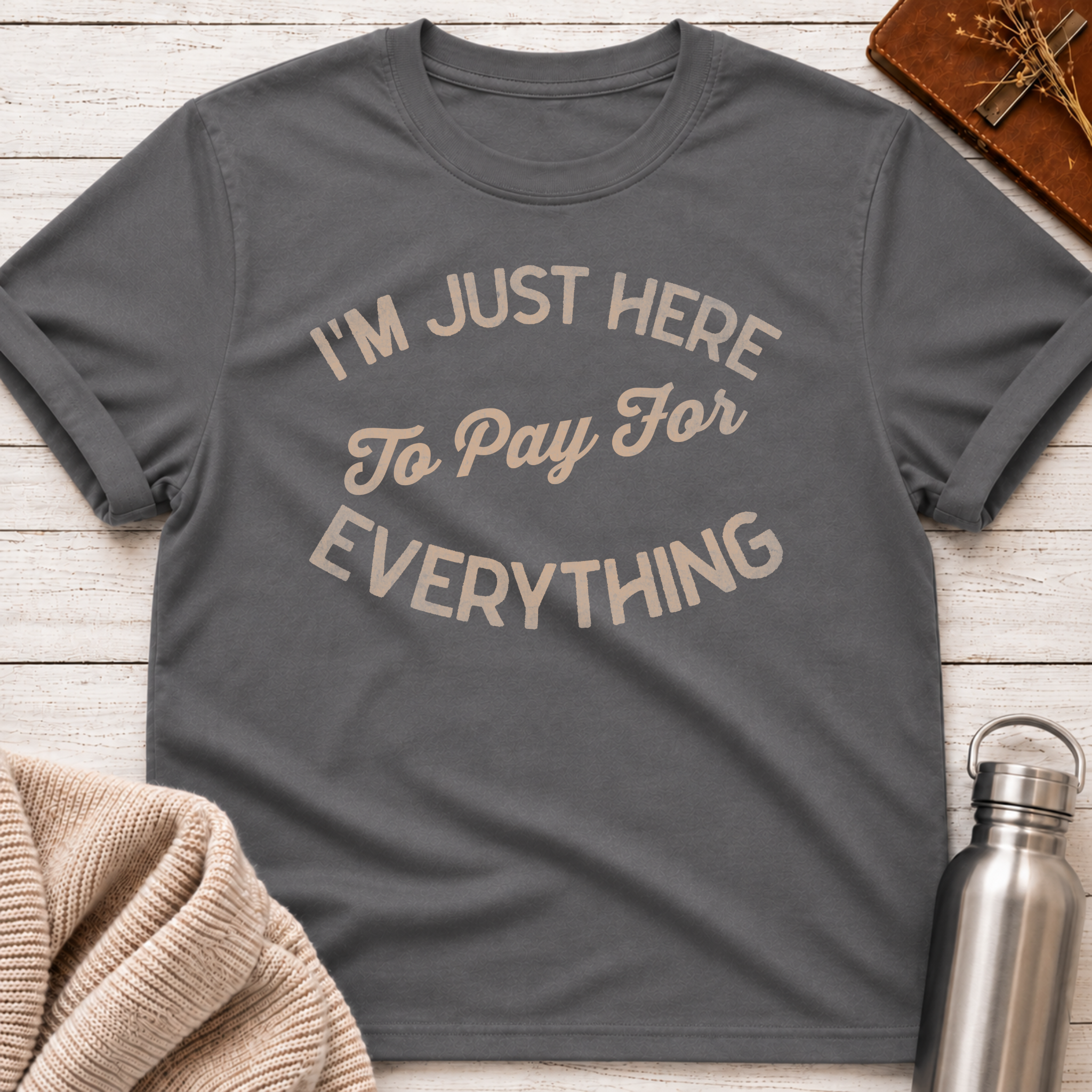 I'm Just Here to Pay for Everything Dad T-Shirt