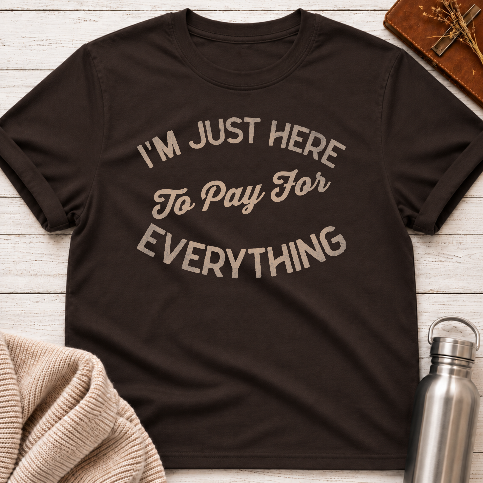 I'm Just Here to Pay for Everything Dad T-Shirt