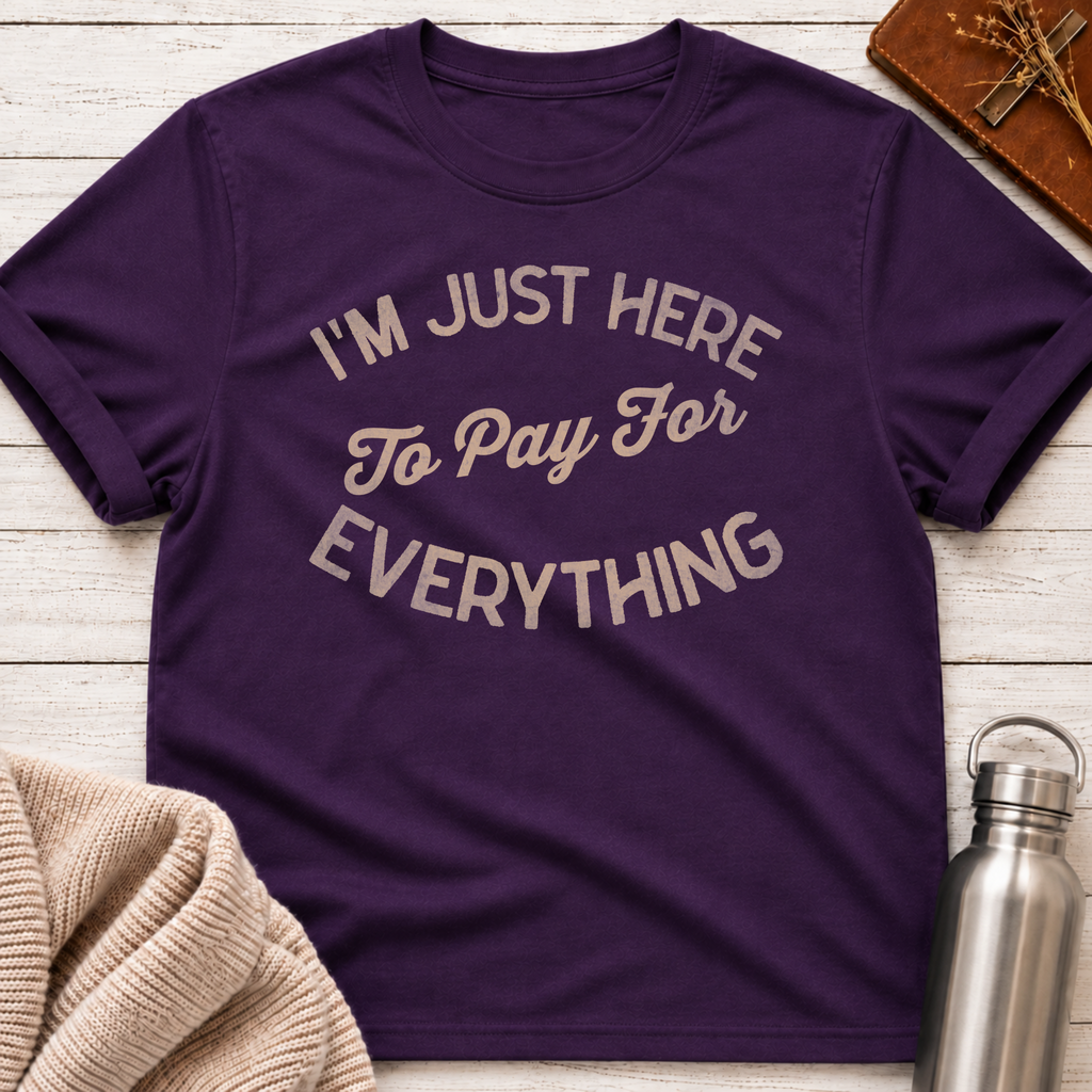 I'm Just Here to Pay for Everything Dad T-Shirt