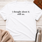 I Thought About It. Still No. Funny Minimalist Typography T-Shirt
